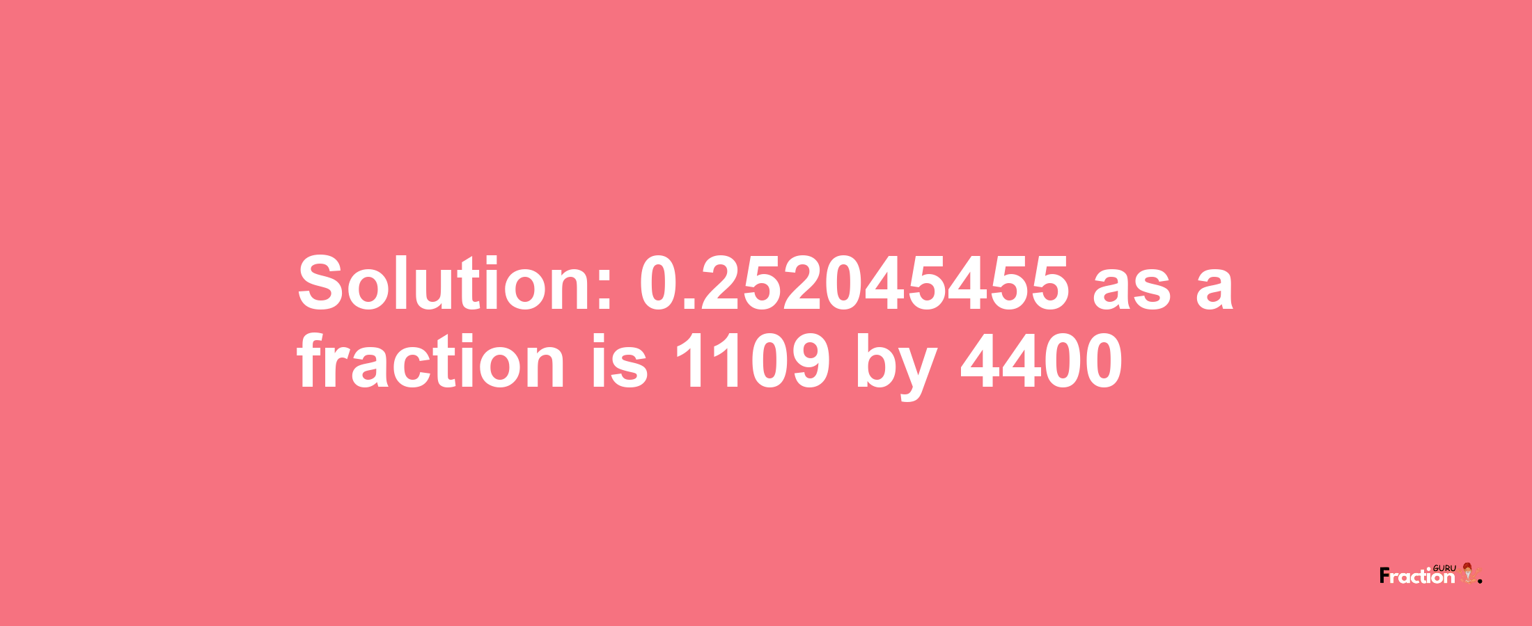 Solution:0.252045455 as a fraction is 1109/4400